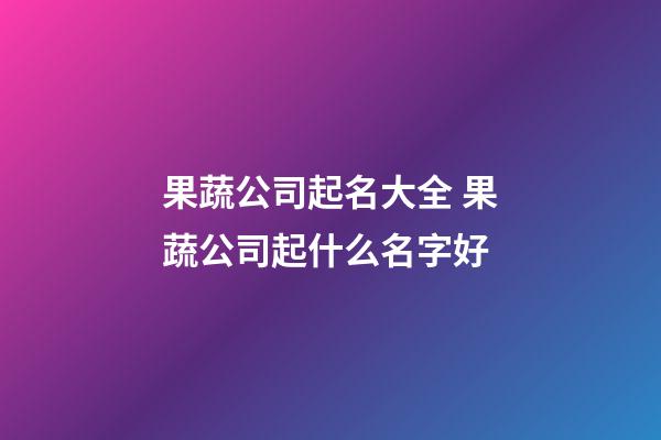 果蔬公司起名大全 果蔬公司起什么名字好-第1張-公司起名-玄機派